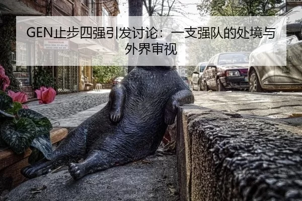 GEN止步四强引发讨论：一支强队的处境与外界审视